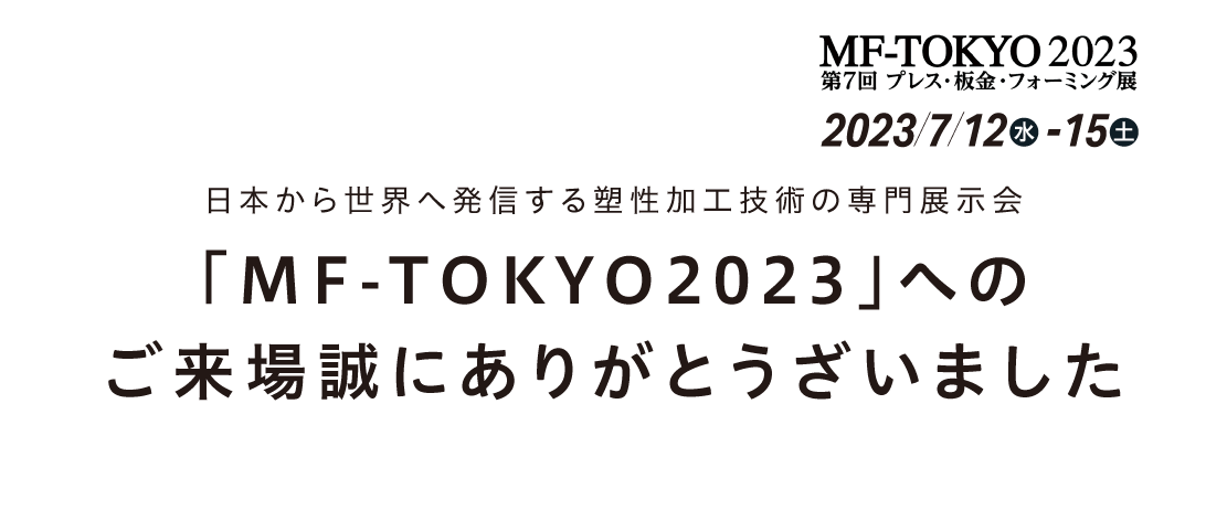 日本から世界へ発信する塑性加工技術の専門展示会「MF-TOKYO2023」へのご来場誠にありがとうございました 